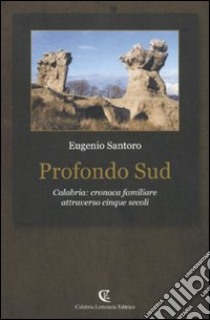 Profondo sud. Calabria: cronaca familiare attraverso cinque secoli libro di Santoro Eugenio