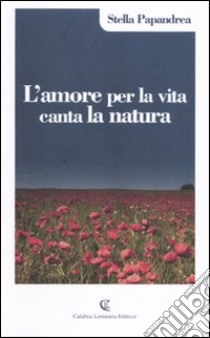 L'amore per la vita canta la natura libro di Papandrea Stella