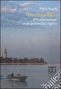 «Meridiana Face». Riflessioni mariane, eco del pensiero dell'Alighieri libro di Frangella Franco