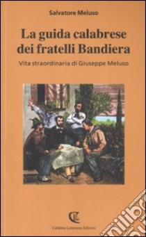 La guida calabrese dei fratelli Bandiera. Vita straordinaria di Giuseppe Meluso libro di Meluso Salvatore