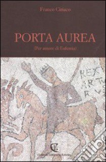 Porta Aurea. (Per amore di Eufemia) libro di Ciriaco Franco