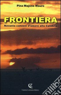 Frontiera. Novanta canzoni d'amore alla Calabria libro di Majone Mauro Pina