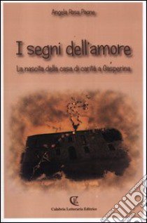 I segni dell'amore. La nascita della casa di carità a Gasperina libro di Paone Angela R.