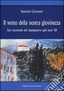 Il vento della nostra giovinezza. San Leonardo dal dopoguerra agli anni '50 libro di Granato Saverio