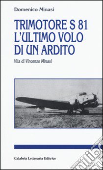 Trimotore S 81. L'ultimo volo di un ardito. Vita di Vincenzo Minasi libro di Minasi Domenico