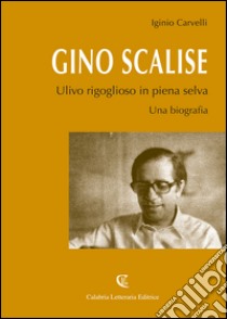 Gino Scalise. Ulivo rigoglioso in piena selva libro di Carvelli Iginio