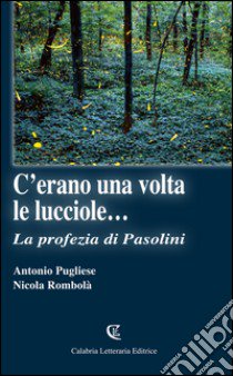 C'erano una volta le lucciole... La profezia di Pasolini libro di Pugliese Antonio; Rombolà Nicola