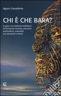 Chi è che bara? In gioco con Umberto Galimberti ed Emanuele Severino, pensatori postmoderni, naturalisti, neo-darwinisti e laicisti libro di Cassadonte Agazio