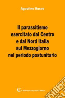 Il parassitismo esercitato dal centro e dal nord Italia libro di Russo Agostino