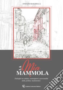 La mia Mammola. Dialoghi tra sindaci, monsignori e personalità della politica mammolese libro di Raschellà Stefano