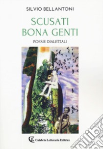 Scusati bona genti. Poesie dialettali libro di Bellantoni Silvio