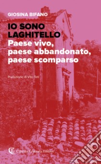 Io sono Laghitello. Paese vivo, paese abbandonato, paese scomparso libro di Bifano Giosina