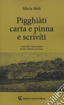 Pigghiàti carta e pinna e scrivíti. Canti, detto e feste popolari di Vibo Valentia e provincia libro di Meli Maria