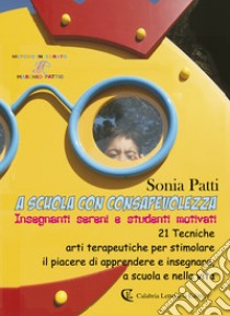 A scuola con consapevolezza. Insegnanti sereni e studenti motivati libro di Patti Sonia