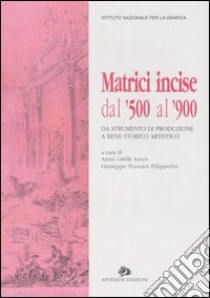 Matrici incise dal '500 al '900. Da strumento di produzione a bene storico artistico. Catalogo della mostra (Roma, 26 maggio-27 giugno 2004) libro