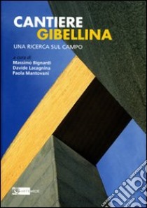 Cantiere Gibellina. Una ricerca sul campo. Ediz. illustrata libro di Bignardi M. (cur.); Lacagnina D. (cur.); Mantovani P. (cur.)