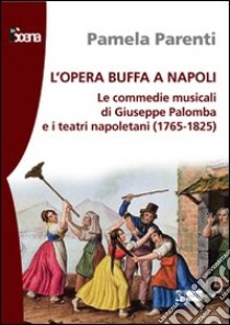 L'opera buffa a Napoli. Le commedie musicali di Giuseppe Palomba e i teatri napoletani (1765-1825) libro di Parenti Pamela