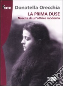 La prima Duse. Nascita di una attrice moderna (1879-1886) libro di Orecchia Donatella