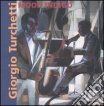 Giorgio Turchetti. Mood Indigo. Catalogo della mostra (Roma, 10 maggio-4 giugno 2007). Ediz. illustrata libro di Cantatore L. (cur.)