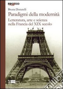 Paradigmi della modernità. Letteratura, arte e scienza nella Francia del XIX secolo libro di Donatelli Bruna