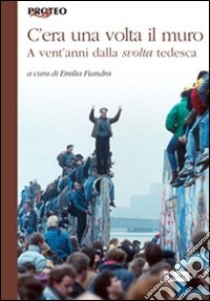 C'era una volta il muro. A vent'anni dalla svolta tedesca libro di Fiandra E. (cur.)