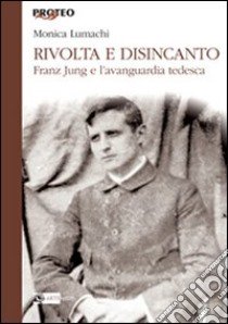 Rivolta e disincanto. Franz Jung e l'avanguardia tedesca libro di Lumachi Monica