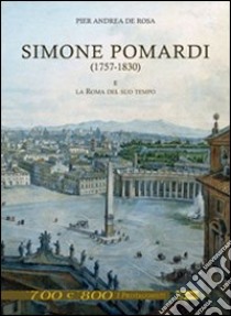 Simone Pomardi (1757-1830) e la Roma del suo tempo. Ediz. illustrata libro di De Rosa Pier Andrea