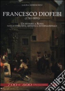 Francesco Diofebi (1781-1851). Un pittore a Roma nella comunità artistica internazionale. Ediz. illustrata libro di Moreschini Laura