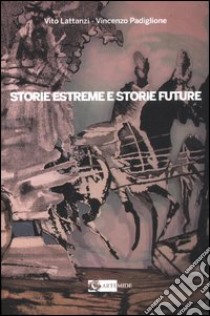 Storie estreme e storie future. Il Museo delle Terre di Confine di Sonnino. Ediz. illustrata libro di Lattanzi Vito; Padiglione Vincenzo; De Rossi F. (cur.)