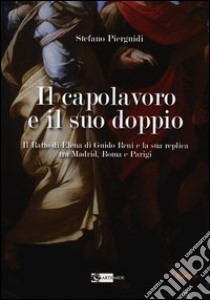 Il capolavoro e il suo doppio. Il ratto di Elena di Guido Reni e la sua replica tra Madrid, Roma e Parigi libro di Pierguidi Stefano