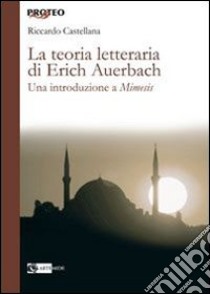 La teoria letteraria di Erich Auerbach. Una introduzione a «Mimesis» libro di Castellana Riccardo