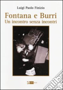 Fontana e Burri. Un incontro senza incontri. Ediz. illustrata libro di Finizio Luigi P.