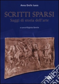 Scritti sparsi. Saggi di storia dell'arte libro di Grelle Iusco Anna; Gentile G. (cur.)