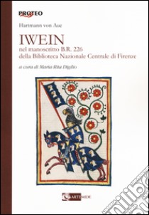 Iwein nel manoscritto b.r. 226 della Biblioteca Nazionale Centrale di Firenze. Testo tedesco a fronte libro di Artmann Aue von; Digilio M. R. (cur.)