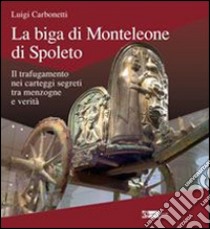 La biga di Monteleone di Spoleto. Il trafugamento nei carteggi segreti tra menzogne e verità libro di Carbonetti Luigi