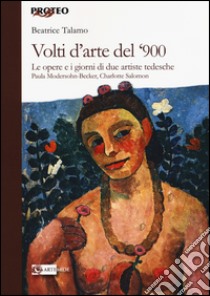 Volti d'arte del '900. Le opere e i giorni di due artiste tedesche Paula Modersohn Becker, Charlotte Salomon libro di Talamo Beatrice