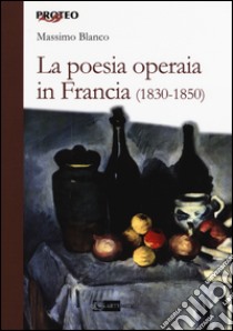 La poesia operaia in Francia (1830-1850) libro di Blanco Massimo