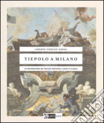 Tiepolo a Milano. La decorazione dei Palazzi Archinto, Casati e Clerici. Ediz. illustrata libro di Finocchi Ghersi Lorenzo