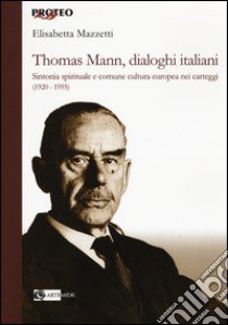 Thomas Mann, dialoghi italiani. Sintonia spirituale e comune cultura europea nei carteggi (1920-1955)  libro di Mazzetti Elisabetta