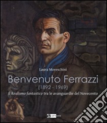 Benvenuto Ferrazzi (1892-1969). Il realismo fantastico tra le avanguardue del Novecento. Ediz. illustrata libro di Moreschini Laura