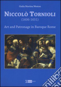 Niccolò Tornioli (1606-1651). Art and patronage in Baroque. Ediz. a colori libro di Weston Giulia Martina