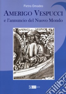 Amerigo Vespucci e l'annuncio del nuovo mondo libro di Omodeo Pietro