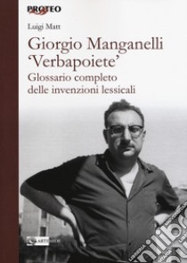 Giorgio Manganelli «Verbapoiete». Glossario completo delle invenzioni lessicali libro di Matt Luigi