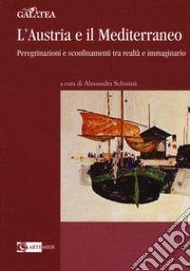 L'Austria e il Mediterraneo. Peregrinazioni e sconfinamenti tra realtà e immaginario libro di Schininà A. (cur.)