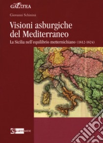 Visioni asburgiche del Mediterraneo. La Sicilia nell'equilibrio metternichiano (1812-1824) libro di Schininà Giovanni