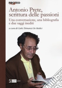 Antonio Prete, scrittura delle passioni. Una conversazione, una bibliografia e due saggi inediti libro di Tirinanzi De Medici C. (cur.)