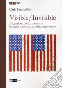 Visible/invisible. Incursioni nella narrativa italiana americana contemporanea libro di Francellini Carla