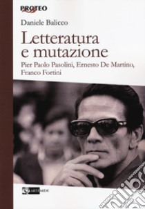 Letteratura e mutazione. Pier Paolo Pasolini, Ernesto De Martino, Franco Fortini libro di Balicco Daniele
