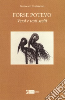 Forse potevo. Versi e testi scelti libro di Costantino Francesco; Torcasio S. (cur.)