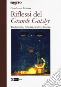 Riflessi del «Grande Gatsby». Traduzioni, cinema, teatro, libro di Balestra Gianfranca